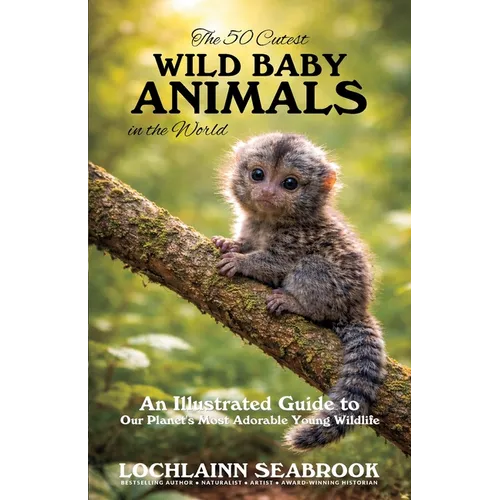 The 50 Cutest Wild Baby Animals in the World: An Illustrated Guide to Our Planet's Most Adorable Young Wildlife