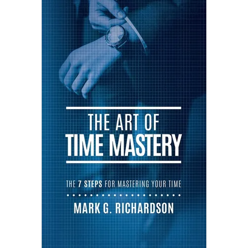 The Art of Time Mastery: The 7 Steps for Mastering Your Time