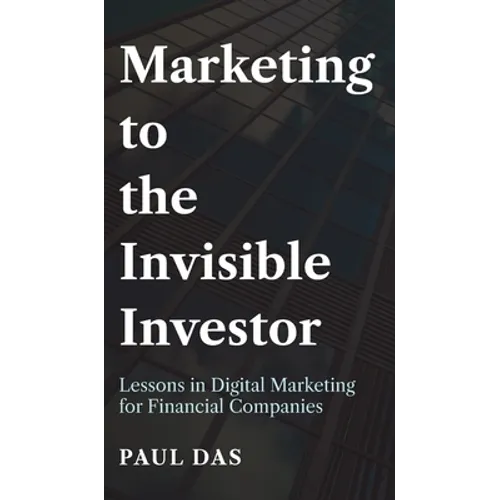 Marketing to the Invisible Investor: Lessons in Digital Marketing for Financial Companies - Hardcover