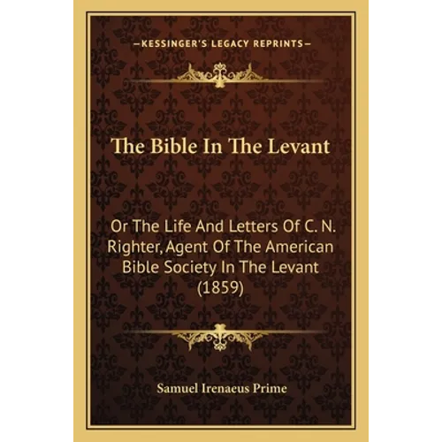 The Bible In The Levant: Or The Life And Letters Of C. N. Righter, Agent Of The American Bible Society In The Levant (1859)