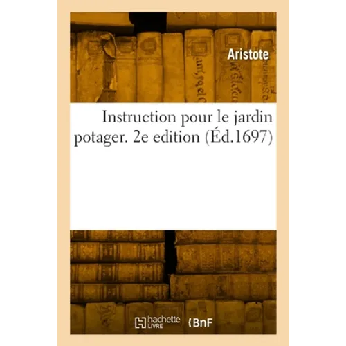 Instruction pour le jardin potager. 2e edition: Avec L'art de cultiver les fleurs, et pour cultiver et greffer les arbres fruitiers