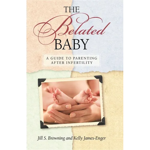The Belated Baby: A Guide to Parenting After Infertility