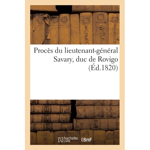Procès du lieutenant-général Savary, duc de Rovigo: Plaidoyer et décision du 27 décembre 1819, qui acquitte le duc à l'unanimité