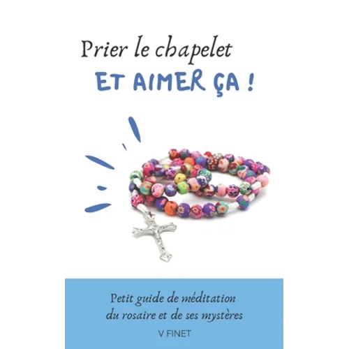Prier le chapelet et aimer ça !: Guide de méditation du rosaire et de ses mystères