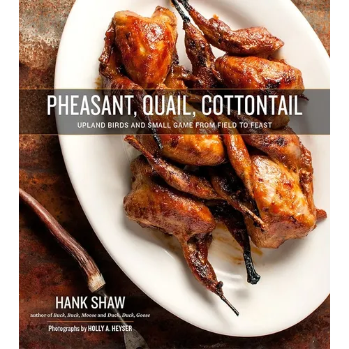 Pheasant, Quail, Cottontail: Upland Birds and Small Game from Field to Feast