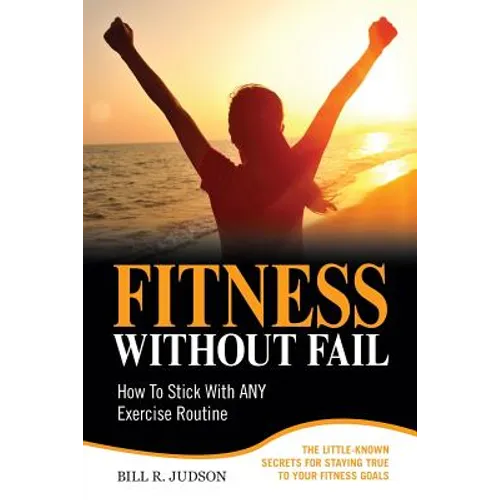 Fitness Without Fail: How To Stick With ANY Exercise Routine