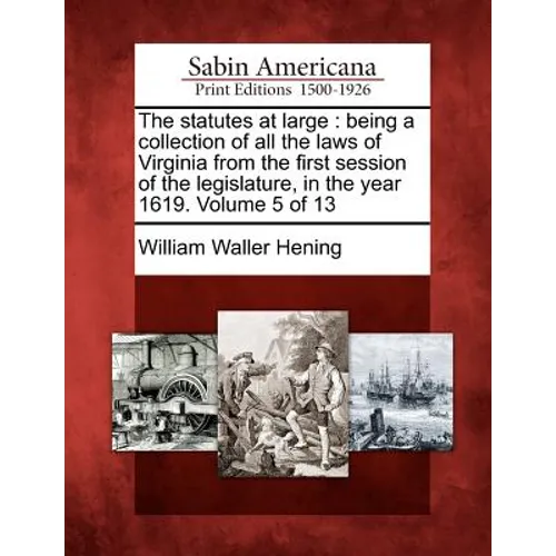 The statutes at large: being a collection of all the laws of Virginia from the first session of the legislature, in the year 1619. Volume 5 of 13