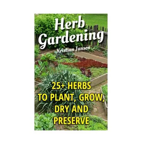 Herb Gardening: 25+ Herbs to Plant, Grow, Dry and Preserve