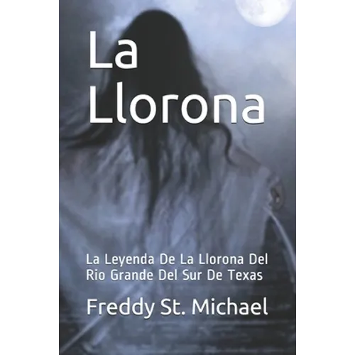 La Llorona: La Leyenda De La Llorona Del Rio Grande Del Sur De Texas