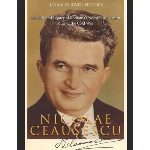 Nicolae Ceaușescu: The Life and Legacy of Romania's Notorious Dictator during the Cold War