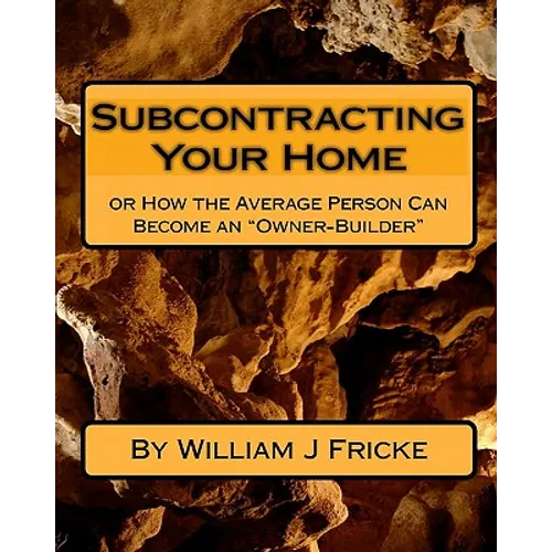 Subcontracting Your Home: Or How the Average Person Can Become an "Owner-Builder"
