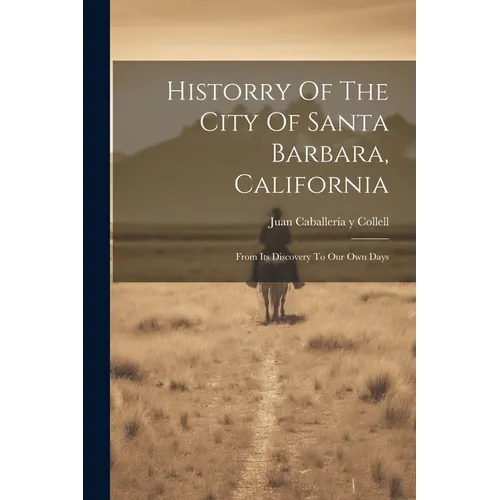 Historry Of The City Of Santa Barbara, California: From Its Discovery To Our Own Days