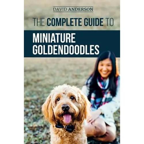 The Complete Guide to Miniature Goldendoodles: Learn Everything about Finding, Training, Feeding, Socializing, Housebreaking, and Loving Your New Mini