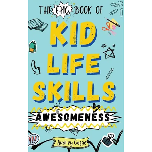 Epic Book of Kid Life Skills Awesomeness: How to Cook, Clean, Manage Money, Learn Internet and Body Safety, and Handle Big Feelings for Tweens Ages 8-
