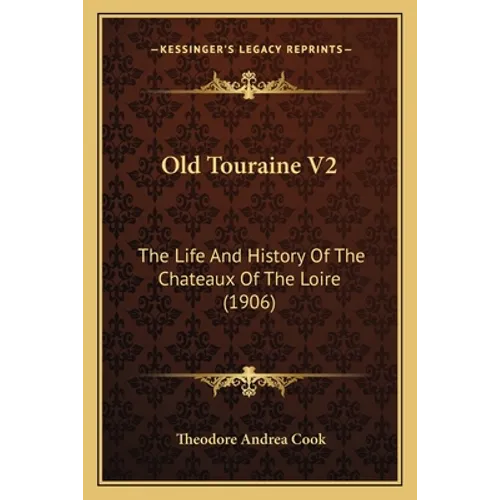 Old Touraine V2: The Life And History Of The Chateaux Of The Loire (1906)