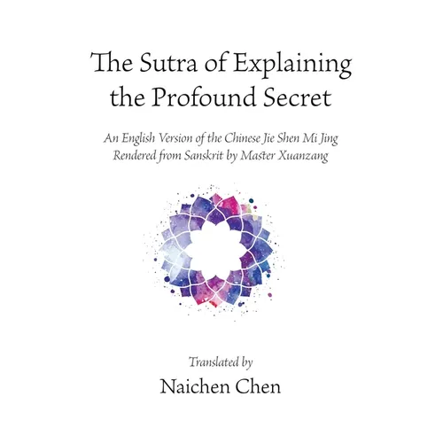 The Sutra of Explaining the Profound Secret: An English Version of the Chinese Jie Shen Mi Jing Rendered from Sanskrit by Master Xuanzang