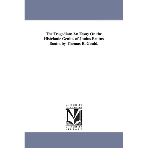 The Tragedian; An Essay On the Histrionic Genius of Junius Brutus Booth. by Thomas R. Gould.