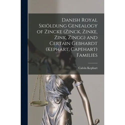 Danish Royal Skiöldung Genealogy of Zincke (Zinck, Zinke, Zink, Zingg) and Certain Gebhardt (Kephart, Capehart) Families