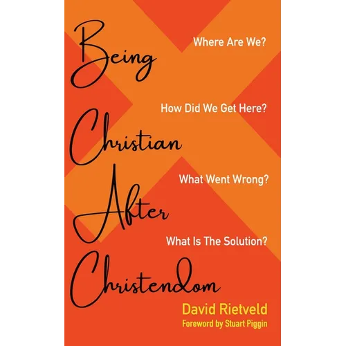 Being Christian After Christendom: Where Are We? How Did We Get Here? What Went Wrong? What Is the Solution?