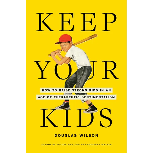 Keep Your Kids: How to Raise Strong Kids in an Age of Therapeutic Sentimentalism