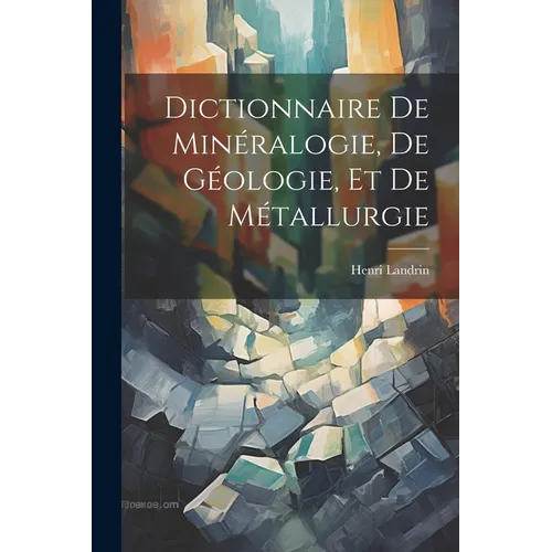 Dictionnaire De Minéralogie, De Géologie, Et De Métallurgie