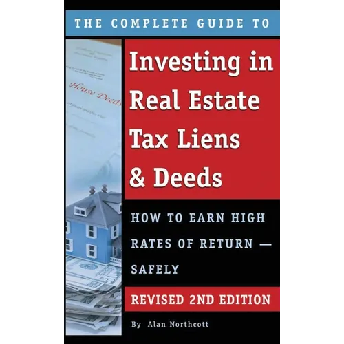 The Complete Guide to Investing in Real Estate Tax Liens & Deeds: How to Earn High Rates of Return - Safely REVISED 2ND EDITION