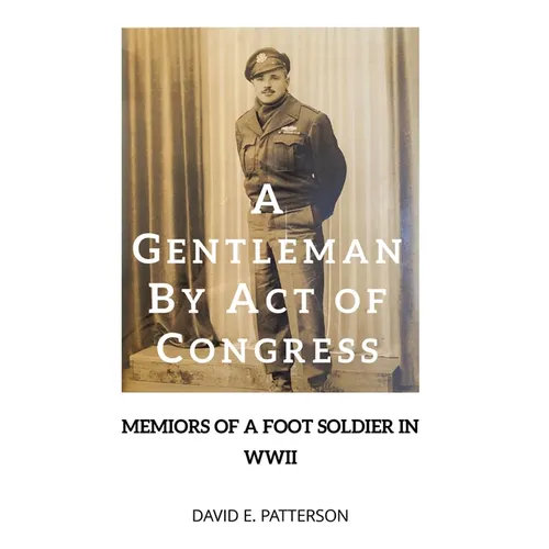 A Gentleman by Act of Congress: Memoirs of a Foot Soldier in WWII