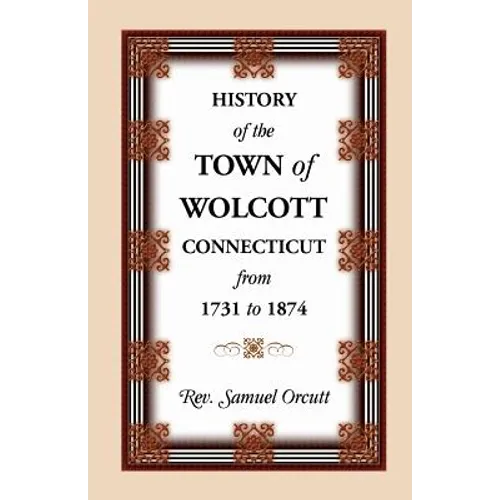History of the Town of Wolcott, Connecticut, from 1731 to 1874, with an Account of the Centernary Meeting, September 10th and 11th, 1873; And with the