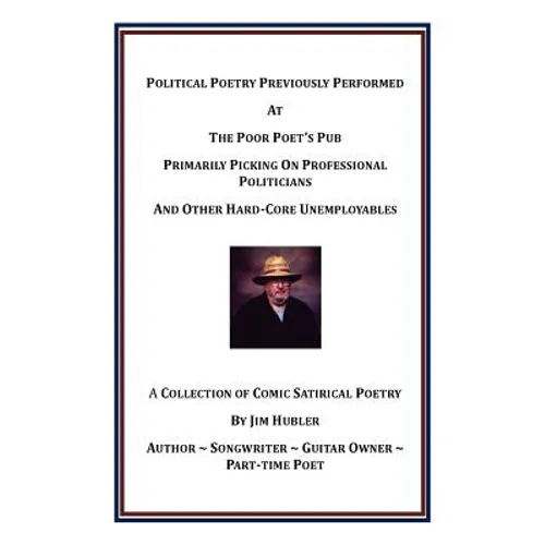 Political Poetry Previously Performed At The Poor Poet's Pub Primarily Picking On Professional Politicians And Other Hard-Core Unemployables