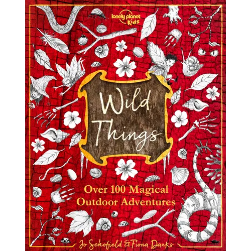 Lonely Planet Kids Wild Things: Over 100 Magical Outdoor Adventures Brew Magic Potions, Create Fairy Fashions, Build Snow Unicorns Fuel Your Kid's Ima