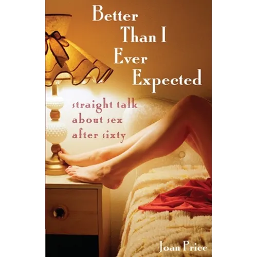 Better Than I Ever Expected: Straight Talk about Sex After Sixty