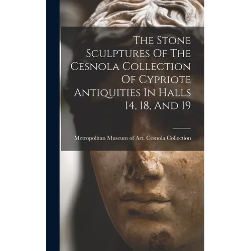 The Stone Sculptures Of The Cesnola Collection Of Cypriote Antiquities In Halls 14, 18, And 19