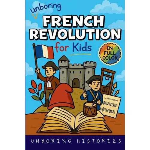 Unboring French Revolution for Kids: Funny, Interesting, Concise Guide to a Time of Napoleonic Era, Liberty, and Guillotines You Won't Believe Are Tru