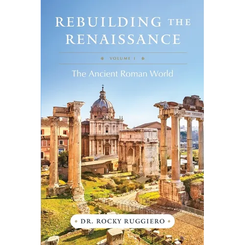 Rebuilding the Renaissance: Volume I, The Ancient Roman World