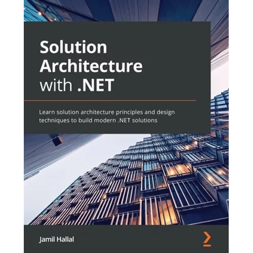 Solution Architecture with .NET: Learn solution architecture principles and design techniques to build modern .NET solutions