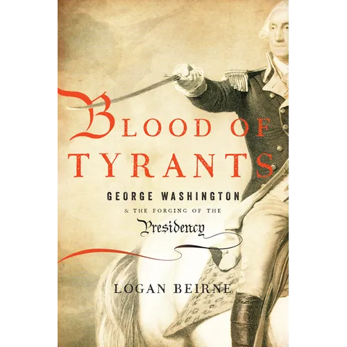Blood of Tyrants: George Washington & the Forging of the Presidency