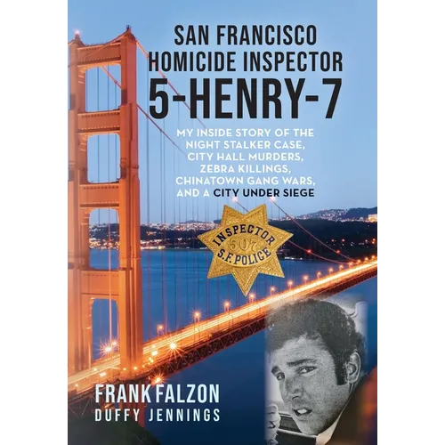San Francisco Homicide Inspector 5-Henry-7: My Inside Story of the Night Stalker, City Hall Murders, Zebra Killings, Chinatown Gang Wars, and a City U