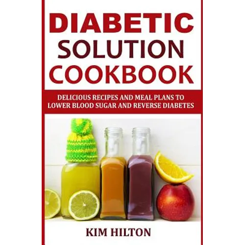 Diabetic Solution Cookbook: Delicious Recipes and Meal Plans to Lower Blood Sugar and Reverse Diabetes