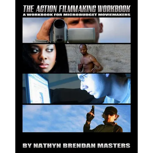 The Action Filmmaking Workbook: A Workbook For Micro-Budget Moviemakers