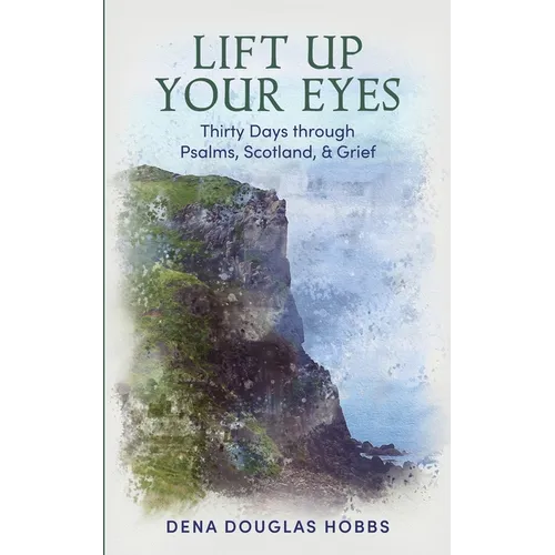 Lift Up Your Eyes: Thirty Days through Scotland, Psalms, and Grief