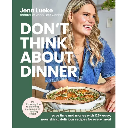 Don't Think about Dinner: Save Time and Money with 125+ Easy, Nourishing, Delicious Recipes for Every Meal