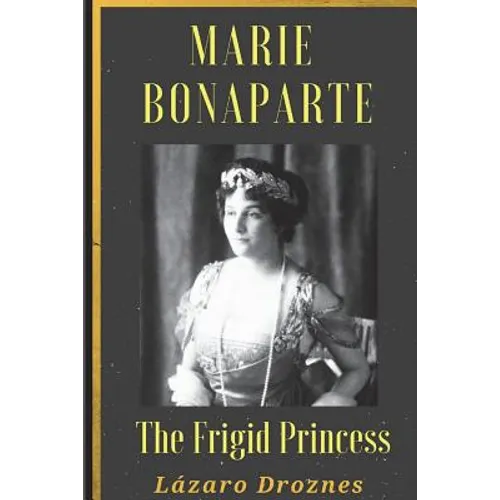 Maria Bonaparte. The Frigid Princess: History of the relationship between Sigmund Freud and Maria Bonaparte, niece granddaughter of Napoleon, who appr