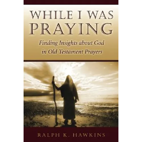While I Was Praying: Finding Insights about God in Old Testament Prayers