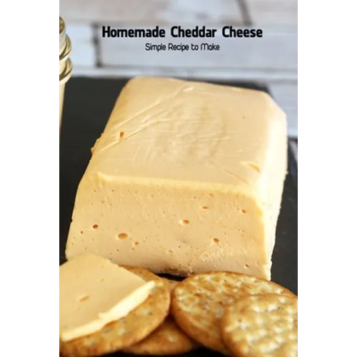 Homemade Cheddar Cheese: Simple Recipe to Make: Cookbook Homemade