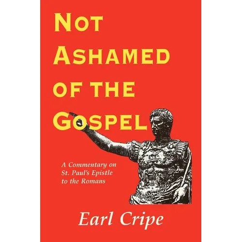 Not Ashamed of the Gospel: A Commentary on the Epistle of St. Paul to the Church at Rome