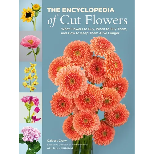 The Encyclopedia of Cut Flowers: What Flowers to Buy, When to Buy Them, and How to Keep Them Alive Longer
