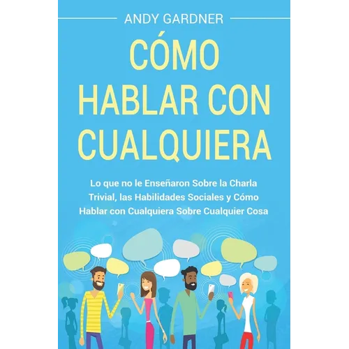 Cómo hablar con cualquiera: Lo que no le enseñaron sobre la charla trivial, las habilidades sociales y cómo hablar con cualquiera sobre cualquier cosa