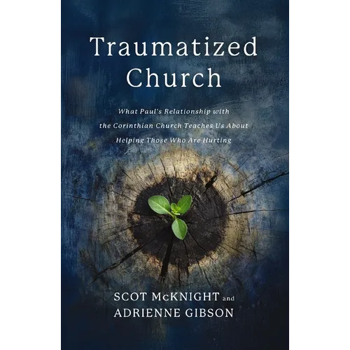 Traumatized Church: What Paul's Relationship with the Corinthian Church Teaches Us about Helping Those Who Are Hurting