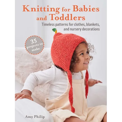 Knitting for Babies and Toddlers: 35 Projects to Make: Timeless Patterns for Clothes, Blankets, and Nursery Decorations