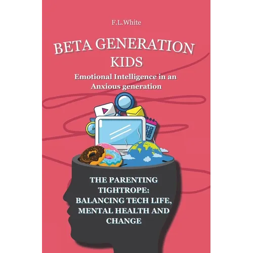 Beta Generation Kids Emotional Intelligence in an Anxious generation: The Parenting Tightrope: Balancing Tech life, Mental Health, and Change